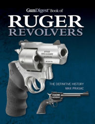 Title: Gun Digest Book of Ruger Revolvers: The Definitive History, Author: Max Prasac