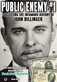 Title: Public Enemy #1 - the Infamous History of John Dillinger: An exclusive series excerpt on the life, robberies and death of John Dillinger from Bank Note Reporter, Author: Hotz Mark