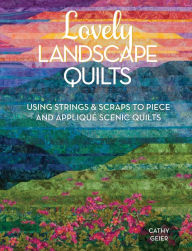 Title: Lovely Landscape Quilts: Using Strings and Scraps to Piece and Applique Scenic Quilts, Author: Cathy Geier