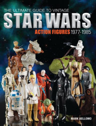 Title: The Ultimate Guide to Vintage Star Wars Action Figures, 1977-1985, Author: Mark Bellomo