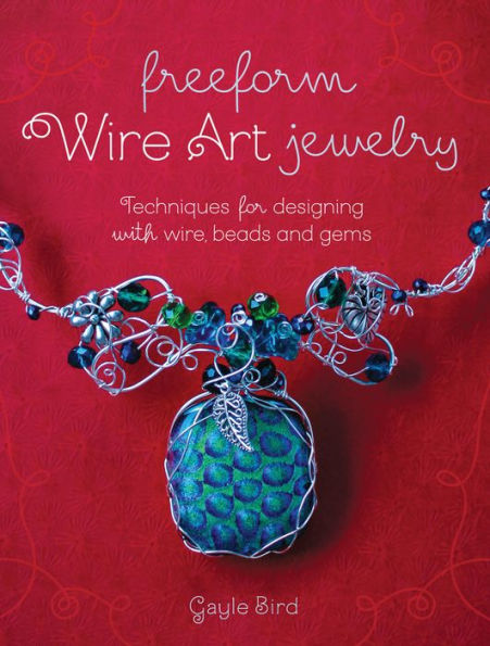 Freeform Wire Art Jewelry: Techniques for Designing With Wire, Beads and Gems