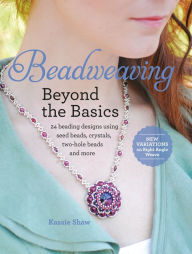 Title: Beadweaving Beyond the Basics: 24 Beading Designs Using Seed Beads, Crystals, Two-hole Beads and More, Author: Kassie Shaw