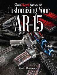 Title: Gun Digest Guide to Customizing Your AR-15, Author: Kevin Muramatsu