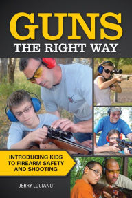 Title: Guns the Right Way: Introducing Kids to Firearm Safety and Shooting, Author: Jerry Luciano