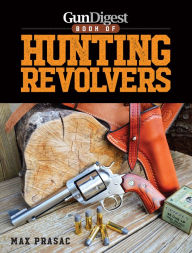 Title: Gun Digest Book of Hunting Revolvers, Author: Max Prasac