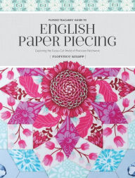 Title: Flossie Teacakes' Guide to English Paper Piecing: Exploring the Fussy-Cut World of Precision Patchwork, Author: Florence Knapp