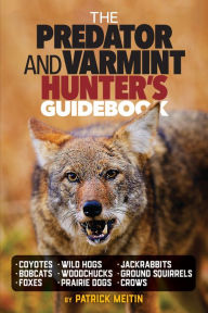 Title: The Predator and Varmint Hunter's Guidebook: Tactics, skills and gear for successful predator & varmint hunting, Author: Patrick Meitin