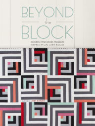 Title: Beyond the Block: Modern Patchwork Projects Inspired by Log Cabin Blocks, Author: Jodi Butler