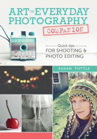 Title: Art of Everyday Photography Companion: Quick Tips for Shooting and Photo Editing, Author: Susan Tuttle