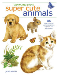 Title: Draw and Paint Super Cute Animals: 35 Step-by-Step Demonstrations, Author: Jane Maday