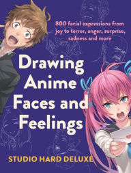 Textbook download for free Drawing Anime Faces and Feelings: 800 facial expressions from joy to terror, anger, surprise, sadness and more DJVU iBook by Studio Hard Deluxe