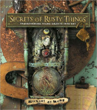 Title: Secrets of Rusty Things: Transforming Found Objects into Art (PagePerfect NOOK Book), Author: Michael Demeng