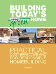 Title: Building Today's Green Home: Practical, Cost-Effective and Eco-Responsible Homebuilding, Author: Art Smith