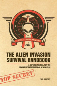 Title: The Alien Invasion Survival Handbook: A Defense Manual for the Coming Extraterrestrial Apocalypse, Author: W.H. Mumfrey