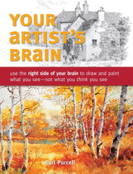 Title: Your Artist's Brain: Use the right side of your brain to draw and paint what you see - not what you t hink you see, Author: Carl Purcell