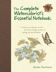 Title: The Complete Watercolorist's Essential Notebook: A treasury of watercolor secrets discovered through decades of painting and expe rimentation, Author: Gordon MacKenzie