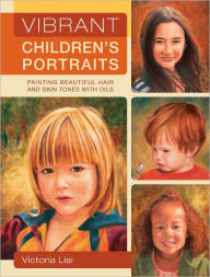 Title: Vibrant Children's Portraits: Painting Beautiful Hair and Skin Tones with Oils (PagePerfect NOOK Book), Author: Victoria Lisi