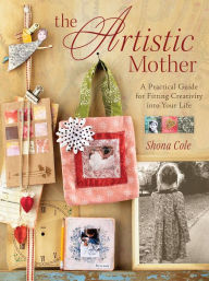 Title: The Artistic Mother: A Practical Guide to Fitting Creativity into Your Life, Author: Shona Cole