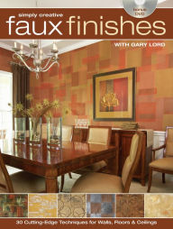 Title: Simply Creative Faux Finishes with Gary Lord: 30 Cutting Edge Techniques for Walls, Floors and Ceilings, Author: Gary Lord