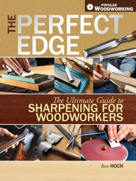 Title: The Perfect Edge: The Ultimate Guide to Sharpening for Woodworkers, Author: Ron Hock