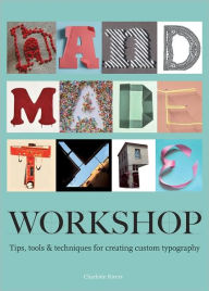 Title: Handmade Type Workshop: Tips, Tools & Techniques for Creating Custom Typography, Author: Charlotte Rivers