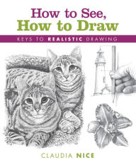 Title: How to See, How to Draw: Keys to Realistic Drawing, Author: Claudia Nice