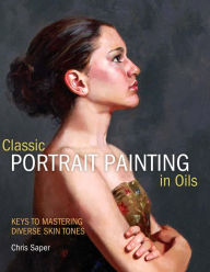 Title: Classic Portrait Painting in Oils: Keys to Mastering Diverse Skin Tones, Author: Chris Saper