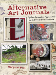 Title: Alternative Art Journals: Explore Innovative Approaches to Collecting Your Creativity (PagePerfect NOOK Book), Author: Margaret Peot