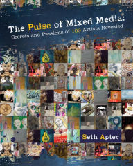 Title: The Pulse of Mixed Media: Secrets and Passions of 100 Artists Revealed, Author: Seth Apter