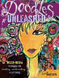 Title: Doodles Unleashed: Mixed-Media Techniques for Doodling, Mark-Making & Lettering, Author: Traci Bautista