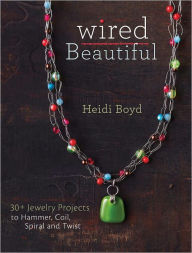 Title: Wired Beautiful: 30+ projects to hammer, coil, spiral and twist (PagePerfect NOOK Book), Author: Heidi Boyd