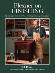 Title: Flexner on Finishing: Finally - Answers to Your Wood Finishing Fears & Frustrations, Author: Bob Flexner