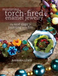 Title: Mastering Torch-Fired Enamel Jewelry: The Next Steps in Painting with Fire, Author: Barbara Lewis