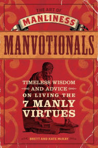 Title: The Art of Manliness - Manvotionals: Timeless Wisdom and Advice on Living the 7 Manly Virtues, Author: Brett McKay
