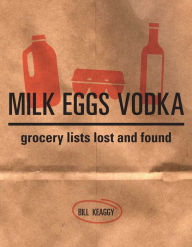 Title: Milk Eggs Vodka: Grocery Lists Lost and Found, Author: Bill Keaggy