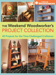 Title: The Weekend Woodworker's Project Collection: 40 Projects for the Time-Challenged Craftsman, Author: Popular Woodworking