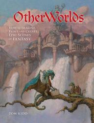 Title: OtherWorlds: How to Imagine, Paint and Create Epic Scenes of Fantasy, Author: Tom Kidd
