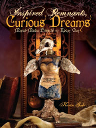 Title: Inspired Remnants, Curious Dreams: Mixed Media Projects in Epoxy Clay, Author: Kerin Gale