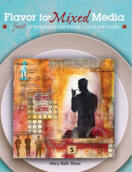 Title: Flavor for Mixed Media: A Feast of Techniques for Texture, Color and Layers, Author: Mary Beth Shaw