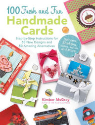 Title: 100 Fresh and Fun Handmade Cards: Step-by-Step Instructions for 50 New Designs and 50 Amazing Alternatives, Author: Kimber McGray