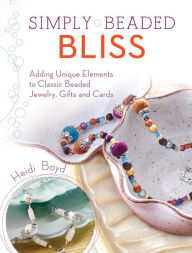 Title: Simply Beaded Bliss: Adding Unique Elements to Classic Beaded Jewelry, Gifts and Cards, Author: Heidi Boyd