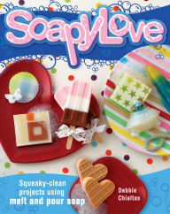 Title: Soapylove: Squeaky-Clean Projects Using Melt-and-Pour Soap, Author: Debbie Chialtas