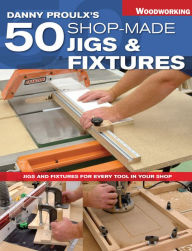 Title: Danny Proulx's 50 Shop-Made Jigs & Fixtures: Jigs & Fixtures For Every Tool in Your Shop, Author: Danny Proulx