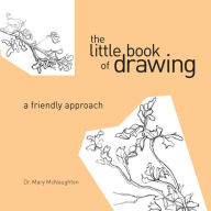 Title: The Little Book of Drawing: A Friendly Approach, Author: Mary Mcnaughton