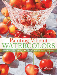 Title: Painting Vibrant Watercolors: Discover the Magic of Light, Color and Contrast, Author: Soon Y. Warren