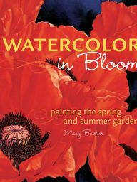 Title: Watercolor in Bloom: Painting the Spring and Summer Garden, Author: Mary Backer