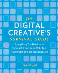 Title: The Digital Creative's Survival Guide: Everything You Need for a Successful Career in Web, App, Multimedia and Broadcast Design, Author: Paul Wyatt