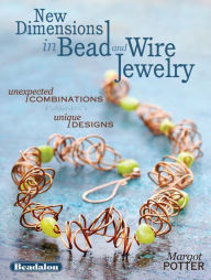 Title: New Dimensions in Bead and Wire Jewelry: Unexpected Combinations, Unique Designs, Author: Margot Potter