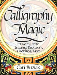 Title: Calligraphy Magic: How to Create Lettering, Knotwork, Coloring and More (PagePerfect NOOK Book), Author: Cari Buziak