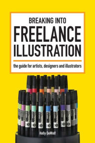 Title: Breaking Into Freelance Illustration: A Guide for Artists, Designers and Illustrators, Author: Holly DeWolf